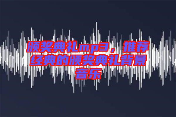 頒獎(jiǎng)典禮mp3，推薦經(jīng)典的頒獎(jiǎng)典禮背景音樂(lè)