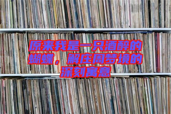 原來我是一只酒醉的蝴蝶，解莊周夢境的深刻寓意
