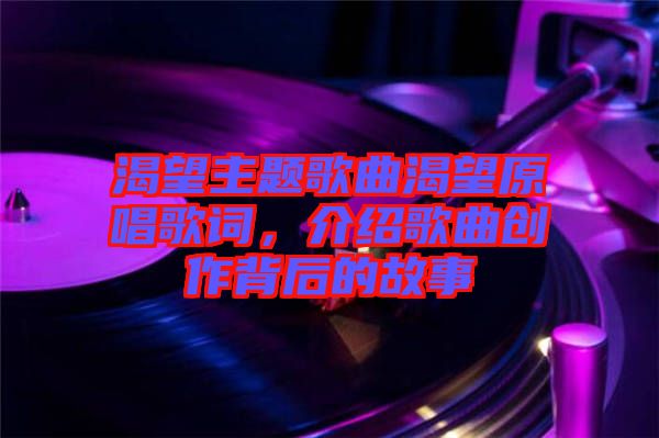 渴望主題歌曲渴望原唱歌詞，介紹歌曲創(chuàng)作背后的故事