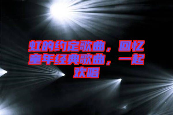虹的約定歌曲，回憶童年經(jīng)典歌曲，一起歡唱