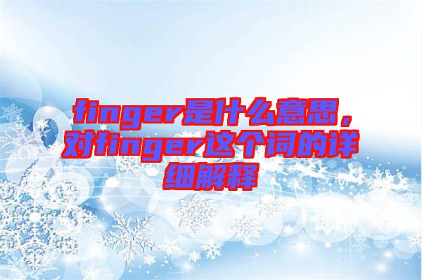 finger是什么意思，對finger這個詞的詳細解釋