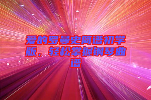 愛(ài)的羅曼史簡(jiǎn)譜初學(xué)版，輕松掌握鋼琴曲譜