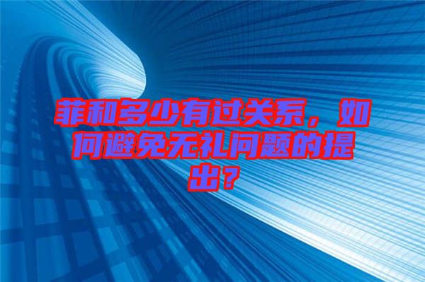 菲和多少有過關(guān)系，如何避免無禮問題的提出？