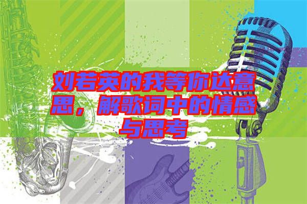 劉若英的我等你達意思，解歌詞中的情感與思考