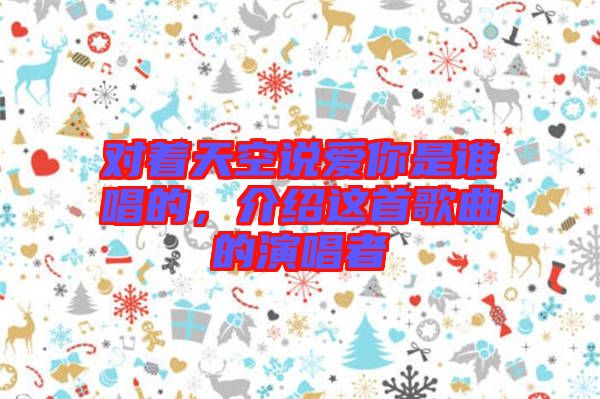 對(duì)著天空說(shuō)愛(ài)你是誰(shuí)唱的，介紹這首歌曲的演唱者