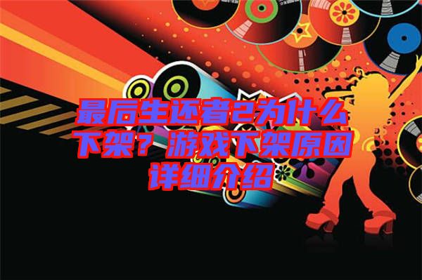 最后生還者2為什么下架？游戲下架原因詳細(xì)介紹