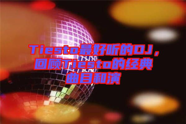 Tiesto最好聽的DJ，回顧Tiesto的經(jīng)典曲目和演