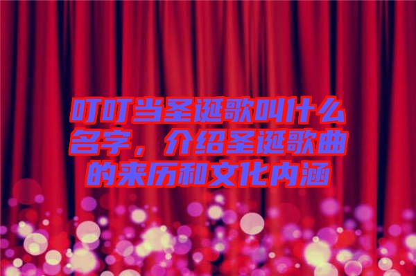 叮叮當圣誕歌叫什么名字，介紹圣誕歌曲的來歷和文化內(nèi)涵