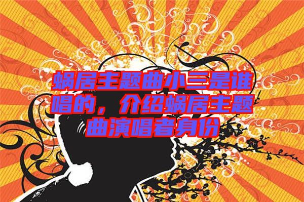 蝸居主題曲小三是誰唱的，介紹蝸居主題曲演唱者身份