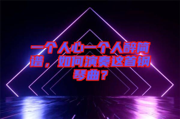 一個(gè)人心一個(gè)人醉簡譜，如何演奏這首鋼琴曲？
