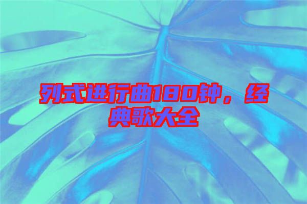 列式進行曲180鐘，經(jīng)典歌大全