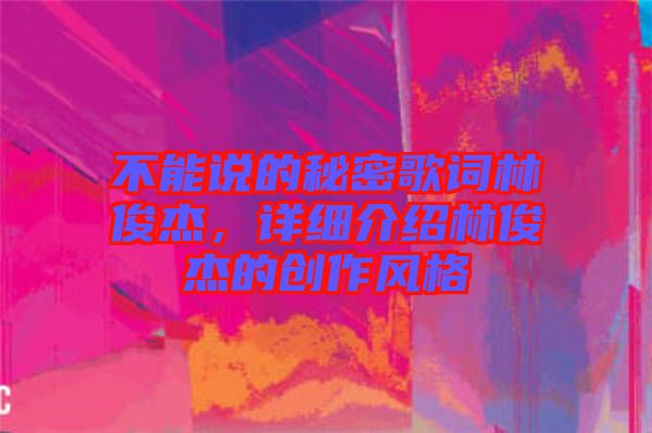 不能說的秘密歌詞林俊杰，詳細介紹林俊杰的創(chuàng)作風格