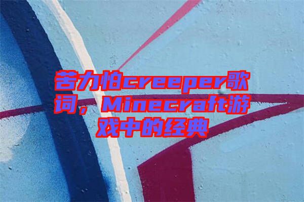 苦力怕creeper歌詞，Minecraft游戲中的經(jīng)典