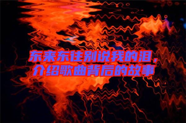 東來東往別說我的淚，介紹歌曲背后的故事