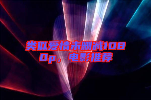 類(lèi)似愛(ài)情未刪減1080p，電影推薦