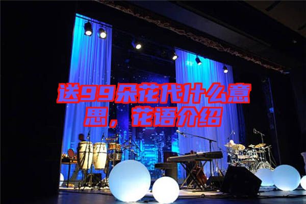 送99朵花代什么意思，花語介紹