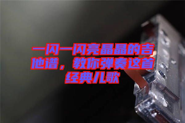 一閃一閃亮晶晶的吉他譜，教你彈奏這首經(jīng)典兒歌