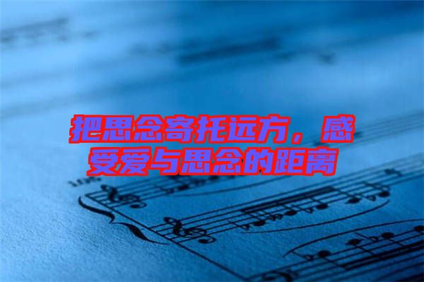 把思念寄托遠(yuǎn)方，感受愛與思念的距離