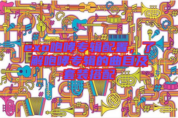 exo咆哮專輯配置，了解咆哮專輯的曲目及套裝搭配