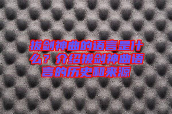 拔劍神曲的語言是什么？介紹拔劍神曲語言的歷史和來源