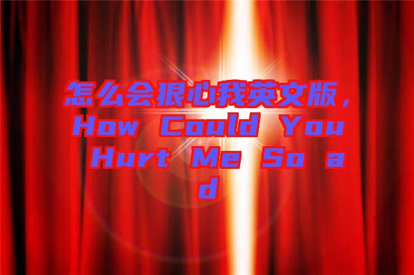 怎么會狠心我英文版，How Could You Hurt Me So ad