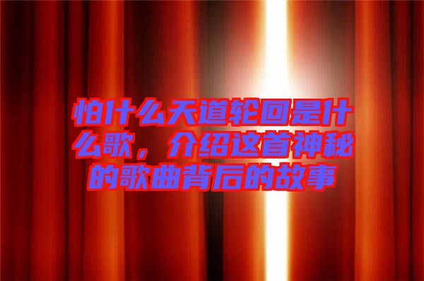 怕什么天道輪回是什么歌，介紹這首神秘的歌曲背后的故事