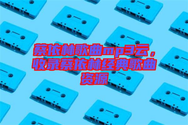 蔡依林歌曲mp3云，收錄蔡依林經(jīng)典歌曲資源