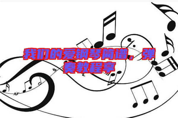 我們的愛鋼琴簡(jiǎn)譜，彈奏教程享