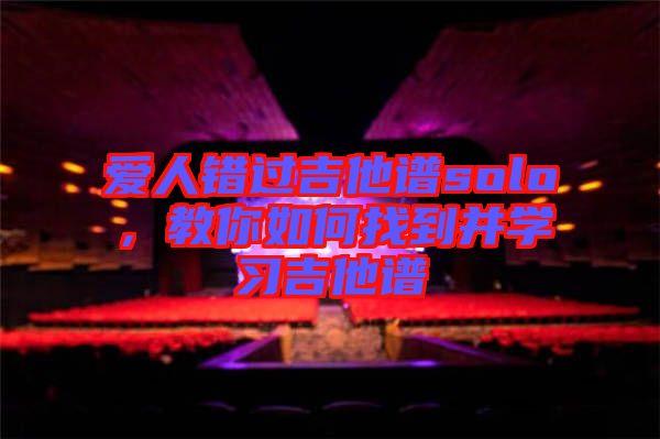 愛人錯過吉他譜solo，教你如何找到并學(xué)習(xí)吉他譜