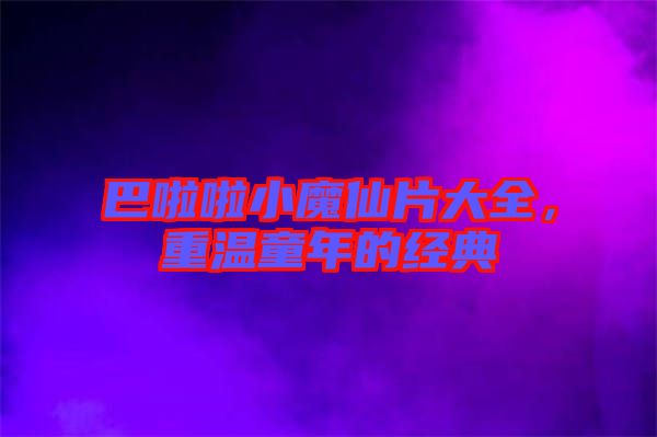 巴啦啦小魔仙片大全，重溫童年的經典