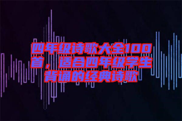 四年級詩歌大全100首，適合四年級學(xué)生背誦的經(jīng)典詩歌