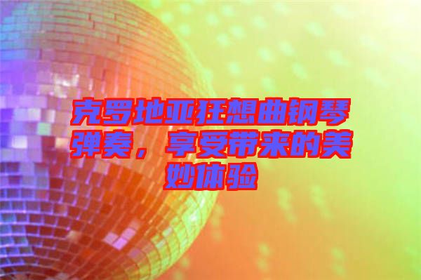 克羅地亞狂想曲鋼琴彈奏，享受帶來的美妙體驗