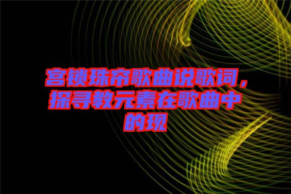 宮鎖珠簾歌曲說歌詞，探尋教元素在歌曲中的現(xiàn)