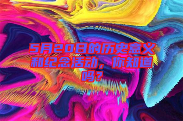 5月20日的歷史意義和紀念活動，你知道嗎？