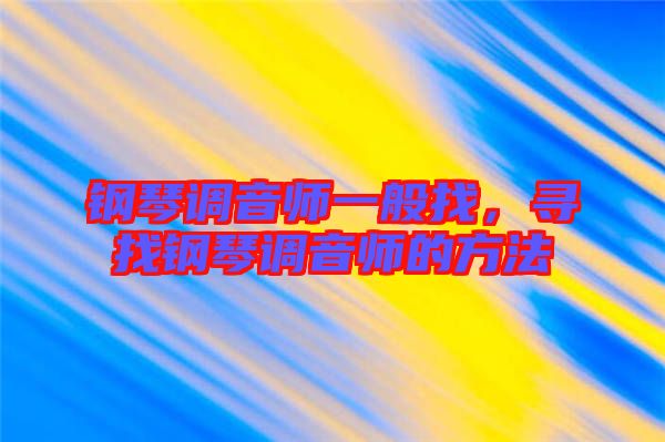 鋼琴調(diào)音師一般找，尋找鋼琴調(diào)音師的方法
