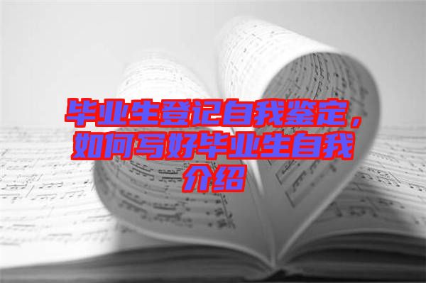 畢業(yè)生登記自我鑒定，如何寫好畢業(yè)生自我介紹