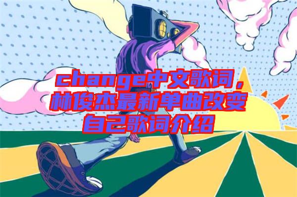 change中文歌詞，林俊杰最新單曲改變自己歌詞介紹