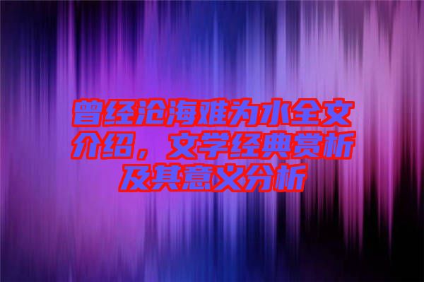 曾經(jīng)滄海難為水全文介紹，文學(xué)經(jīng)典賞析及其意義分析
