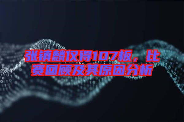 張鎮(zhèn)麟僅得107板，比賽回顧及其原因分析