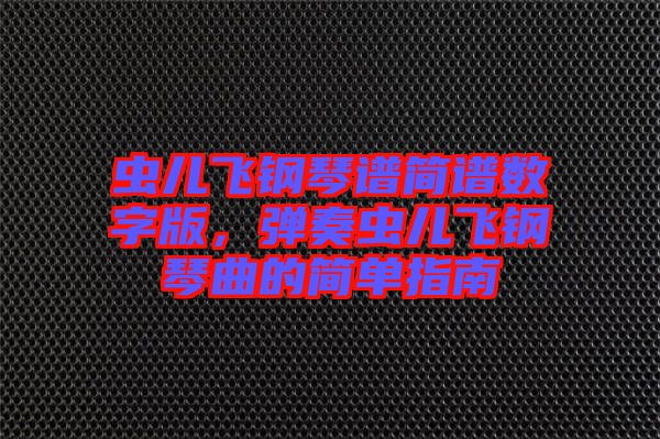 蟲兒飛鋼琴譜簡譜數(shù)字版，彈奏蟲兒飛鋼琴曲的簡單指南