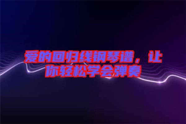 愛的回歸線鋼琴譜，讓你輕松學會彈奏
