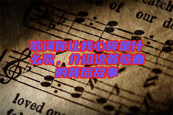 歌詞你讓我心碎是什么歌，介紹這首歌曲的背后故事