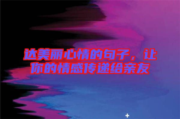 達美麗心情的句子，讓你的情感傳遞給親友