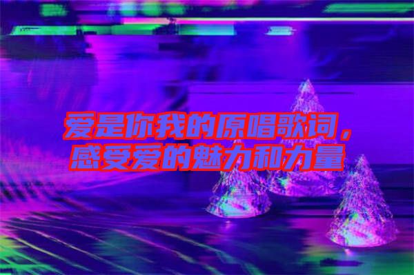 愛(ài)是你我的原唱歌詞，感受愛(ài)的魅力和力量