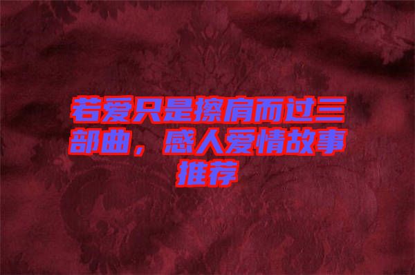若愛只是擦肩而過三部曲，感人愛情故事推薦