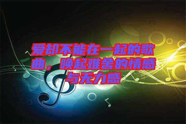 愛(ài)卻不能在一起的歌曲，喚起難舍的情感與無(wú)力感