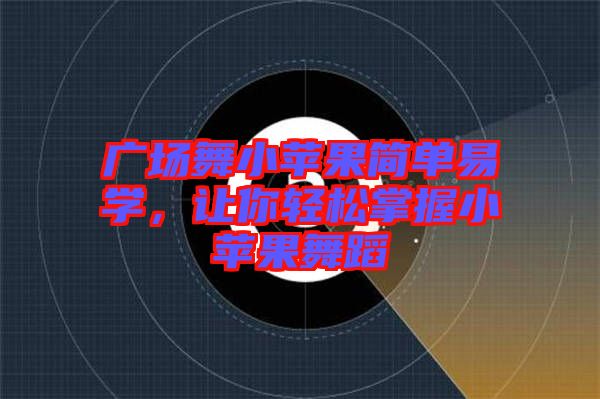 廣場(chǎng)舞小蘋(píng)果簡(jiǎn)單易學(xué)，讓你輕松掌握小蘋(píng)果舞蹈
