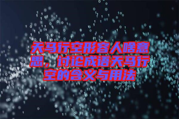 天馬行空形容人啥意思，討論成語天馬行空的含義與用法
