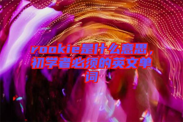 rookie是什么意思，初學(xué)者必須的英文單詞