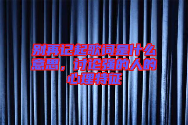 別再記起歌詞是什么意思，討論強的人的心理特征